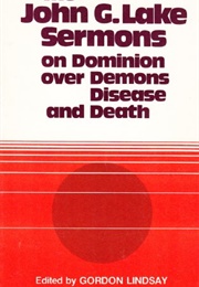 The John G. Lake Sermons on Dominion Over Demons, Disease, and Death (John G. Lake)