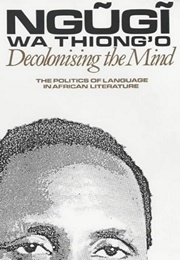 Decolonising the Mind: The Politics of Language in African Literature (Ngũgĩ Wa Thiong'o)