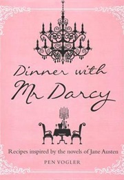 Dinner With Mr. Darcy: Recipes Inspired by the Novels of Jane Austen (Pen Vogler)