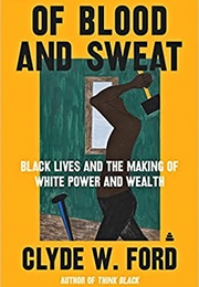 Of Blood and Sweat: Black Lives and the Making of White Power and Wealth (Clyde W. Ford)