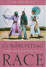 Confronting Race: Women and Indians on the Frontier, 1815-1915 (Glenda Riley)