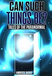 Can Such Things Be?: Tales of the Paranormal (Ambrose Bierce)