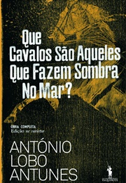 Que Cavalos São Aqueles Que Fazem Sombra No Mar? (António Lobo Antunes)