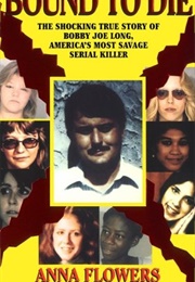 Bound to Die: The Shocking True Story of Bobby Joe Long, America&#39;s Most Savage Serial Killer (Anna Flowers)