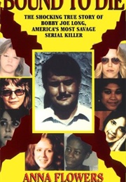 Bound to Die: The Shocking True Story of Bobby Joe Long, America's Most Savage Serial Killer (Anna Flowers)