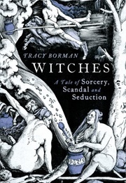 Witches, a Tale of Scandal, Sorcery and Seduction (Tracy Borman)