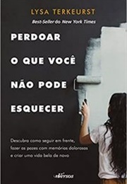 Perdoar O Que Você Não Pode Esquecer (Lysa Terkeurst)