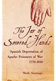 The Jar of Severed Hands: Spanish Deportation of Apache Prisoners (Mark Santiago)