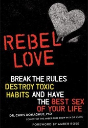 Rebel Love: Break the Rules, Destroy Toxic Habits, and Have the Best Sex of Your Life (Chris Donaghue)