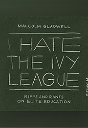 I Hate the Ivy League (Malcolm Gladwell)