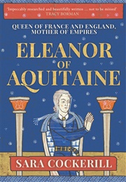 Eleanor of Aquitaine: Queen of France and England, Mother of Empires (Sara Cockerill)