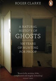 Natural History of Ghosts: 500 Years of Hunting for Proof (Roger Clarke)
