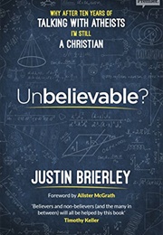 Unbelievable? Why After Ten Years of Talking With Atheists, I'm Still a Christian (Justin Brierley)