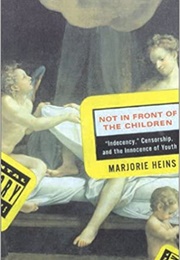 Not in Front of the Children: "Indecency," Censorship, and the Innocence of Youth (Marjorie Heins)
