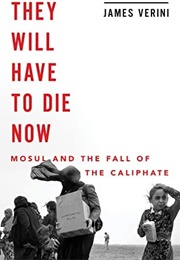 They Will Have to Die Now: Mosul and the Fall of the Caliphate (James Verini)