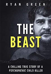The Beast: A Chilling True Story of a Psychopathic Child Killer (Ryan Green)