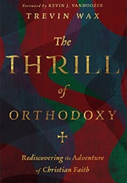 The Thrill of Orthodoxy: Rediscovering the Adventure of Christian Faith (Trevin Wax)