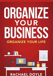 Organize Your Business, Organize Your Life (Rachael Doyle)
