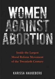 Women Against Abortion: Inside the Largest Moral Reform Movement of the Twentieth Century (Karissa Haugeberg)