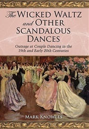 The Wicked Waltz and Other Scandalous Dances (Mark A. Knowles)