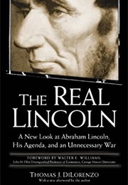 The Real Lincoln: A New Look at Abraham Lincoln, His Agenda, and an Unnecessary War (Thomas J. Dilorenzo)