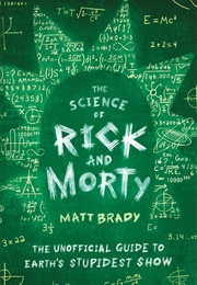 The Science of Rick and Morty: The Unofficial Guide to Earth's Stupidest Show (Matt Brady)