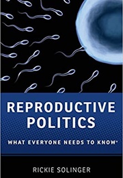Reproductive Politics: What Everyone Needs to Know (Rickie Solinger)