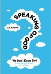 Speaking of God: We Don't Know Sh*T (D.B. Ramsey)