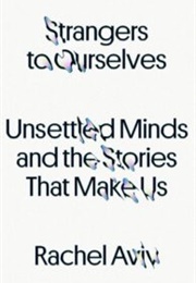Strangers to Ourselves: Unsettled Minds and the Stories That Make Us (Rachel Aviv)