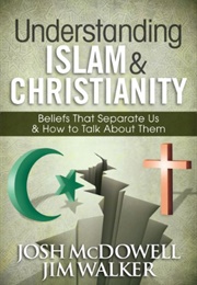 Understanding Islam & Christianity: Beliefs That Separate Us and How to Talk About Them (Josh Mcdowell and Jim Walker)