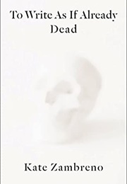 To Write as If Already Dead (Kate Zambreno)