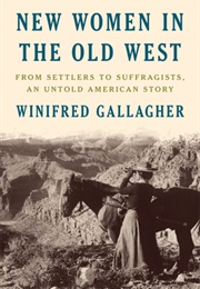 New Women in the Old West: From Settlers to Suffragists, an Untold American Story (Winifred Gallagher)