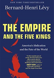 The Empire and the Five Kings: America's Abdication and the Fate of the World (Bernard-Henri Lévy)