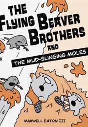The Flying Beaver Brothers and the Mud-Slinging Moles (Maxwell Eaton III)