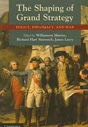 The Shaping of Grand Strategy: Policy, Diplomacy, and War (Williamson Murray)