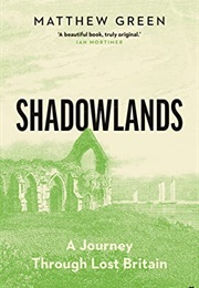 Shadowlands: A Journey Through Britain's Lost Cities and Vanished Villages (Matthew Green)