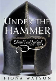 Under the Hammer: Edward I and Scotland, 1286-1307 (Fiona Watson)