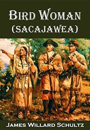 Bird Woman (Sacajawea) the Guide of Lewis and Clark (James Willard Schultz)