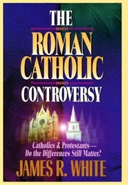 The Roman Catholic Controversy (James R. White)