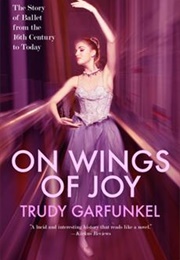 On Wings of Joy: The Story of Ballet From the 16th Century to Today (Trudy Garfunkel)