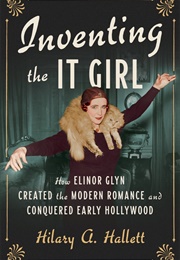 Inventing the It Girl: How Elinor Glyn Created Modern Romance and Conquered Early Hollywood (Hilary A. Hallett)