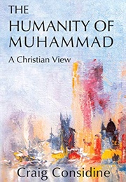 The Humanity of Muhammad, a Christian View (Craig Considine)