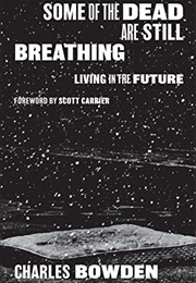 Some of the Dead Are Still Breathing: Living in the Future (Charles Bowden)