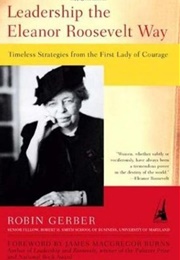 Leadership the Eleanor Roosevelt Way: Timeless Strategies From the First Lady of Courage (Robin Gerber)