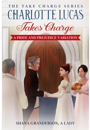 Charlotte Lucas Takes Charge: A Pride and Prejudice Variation (Shana Granderson)