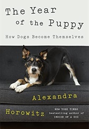 The Year of the Puppy: How Dogs Become Themselves (Alexandra Horowitz)