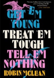 Get &#39;em Young, Treat &#39;em Tough, Tell &#39;em Nothing (Robin McLean)