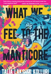 What We Fed to the Manticore (Talia Lakshmi Kolluri)