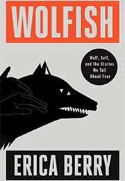 Wolfish: Wolf, Self and the Stories We Tell About Fear (Erica Berry)