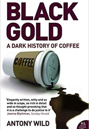 Black Gold: The Dark History of Coffee (Antony Wild)
